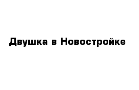 Двушка в Новостройке